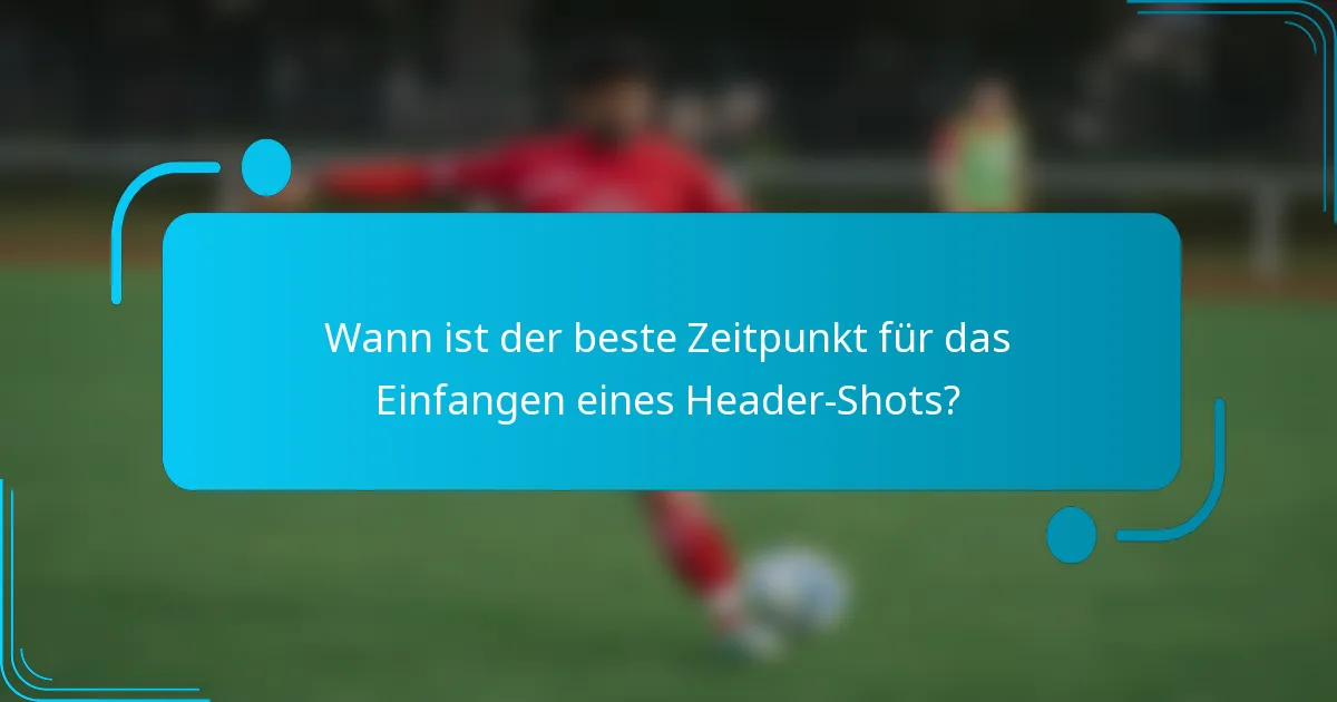 Wann ist der beste Zeitpunkt für das Einfangen eines Header-Shots?