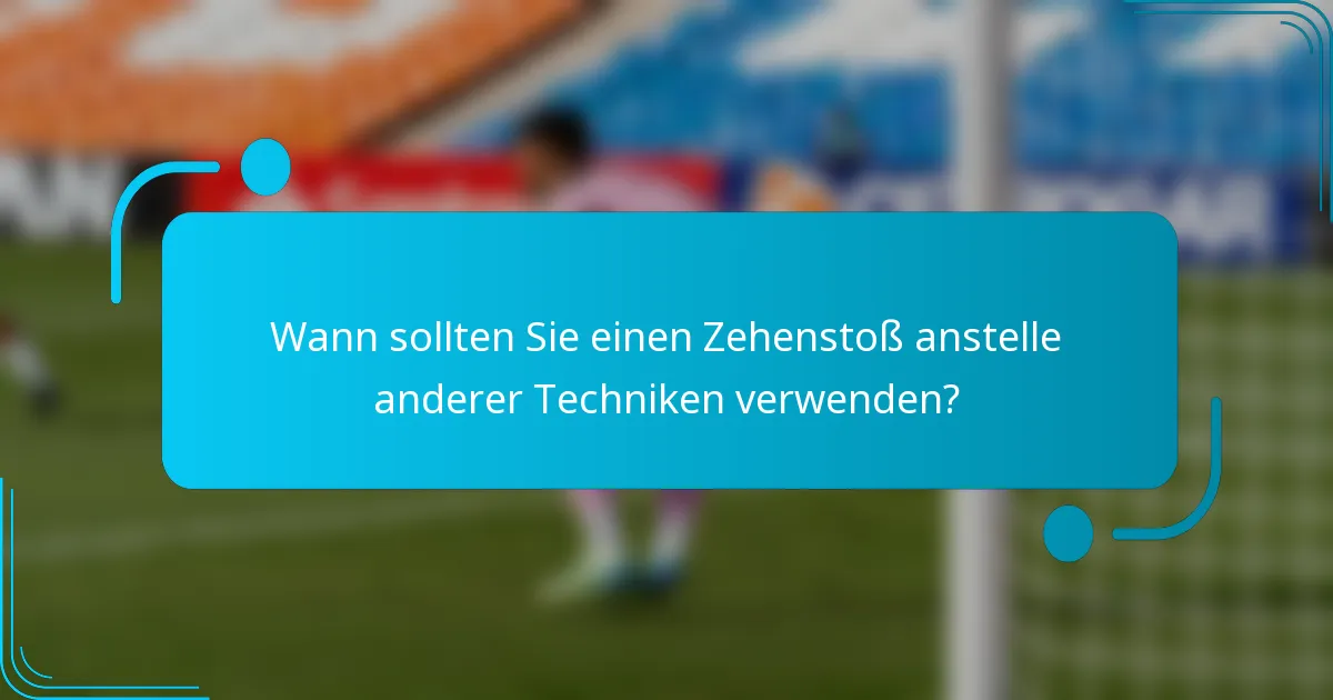 Wann sollten Sie einen Zehenstoß anstelle anderer Techniken verwenden?