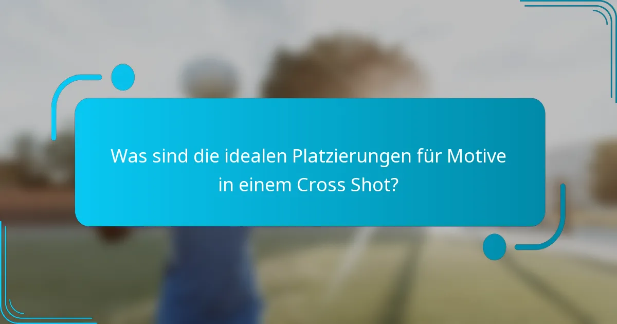 Was sind die idealen Platzierungen für Motive in einem Cross Shot?