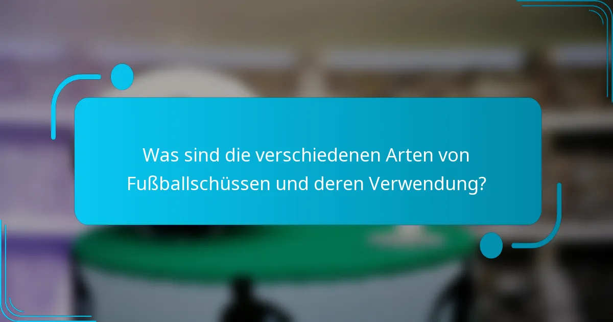 Was sind die verschiedenen Arten von Fußballschüssen und deren Verwendung?