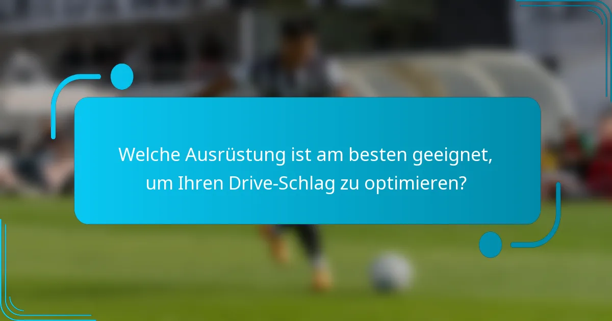Welche Ausrüstung ist am besten geeignet, um Ihren Drive-Schlag zu optimieren?