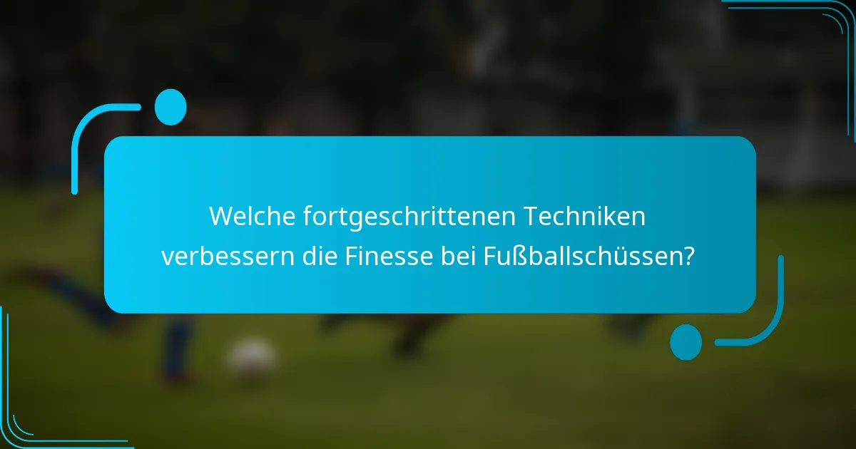 Welche fortgeschrittenen Techniken verbessern die Finesse bei Fußballschüssen?