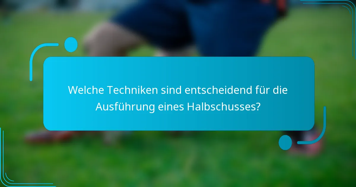 Welche Techniken sind entscheidend für die Ausführung eines Halbschusses?
