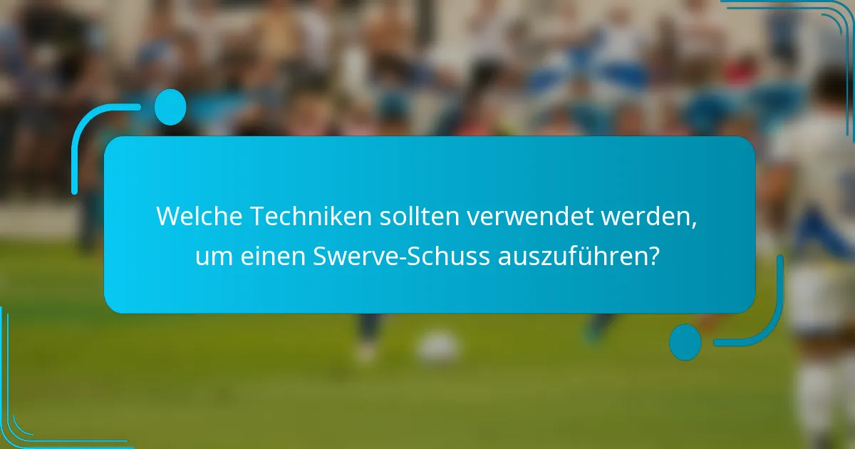 Welche Techniken sollten verwendet werden, um einen Swerve-Schuss auszuführen?