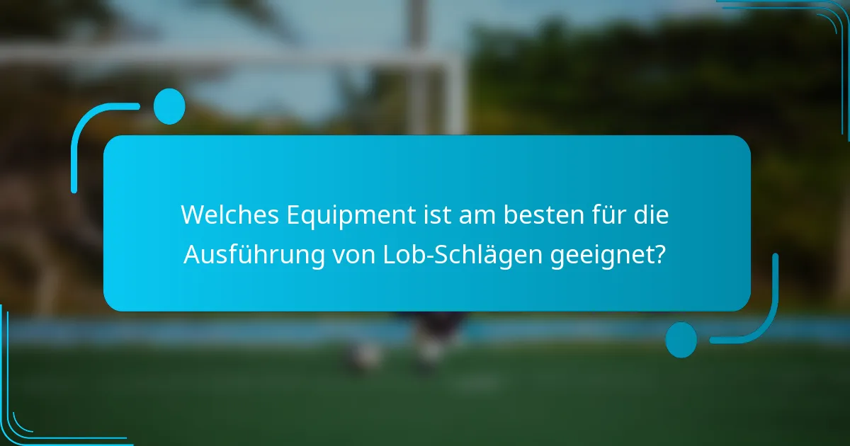 Welches Equipment ist am besten für die Ausführung von Lob-Schlägen geeignet?