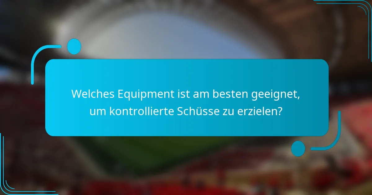 Welches Equipment ist am besten geeignet, um kontrollierte Schüsse zu erzielen?