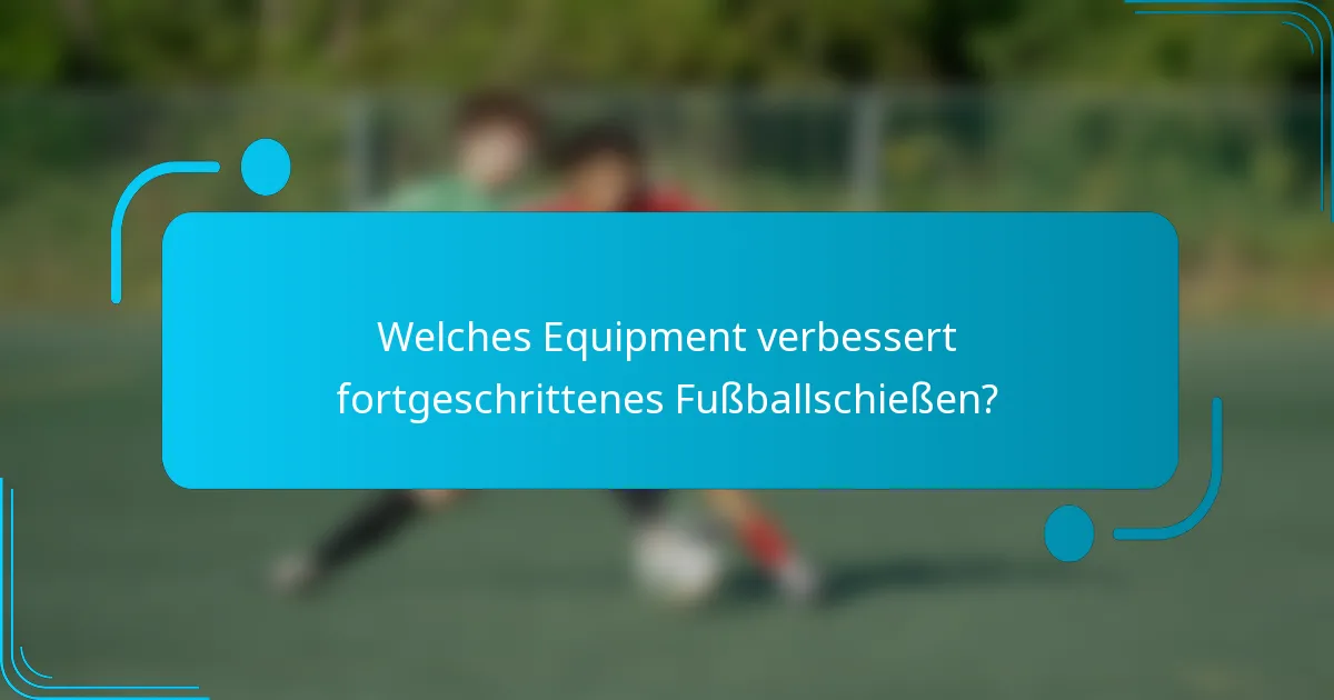 Welches Equipment verbessert fortgeschrittenes Fußballschießen?