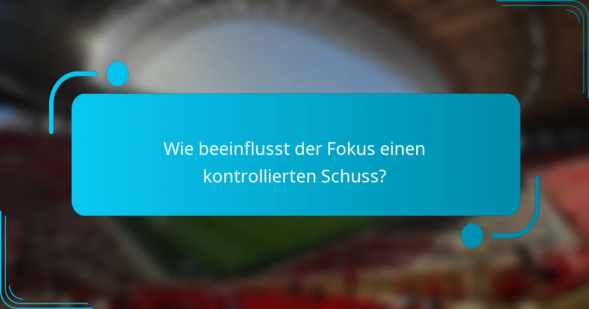 Wie beeinflusst der Fokus einen kontrollierten Schuss?