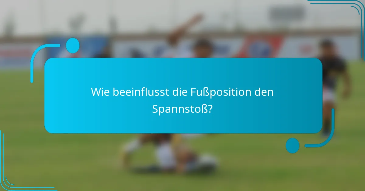Wie beeinflusst die Fußposition den Spannstoß?