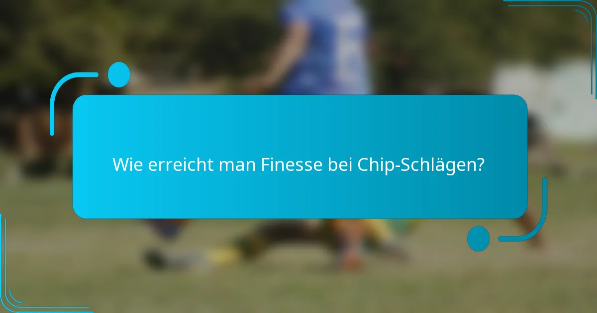 Wie erreicht man Finesse bei Chip-Schlägen?