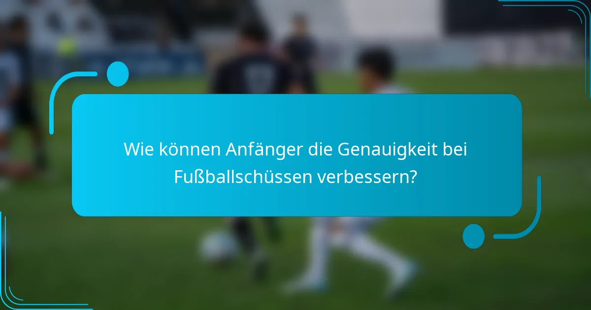 Wie können Anfänger die Genauigkeit bei Fußballschüssen verbessern?