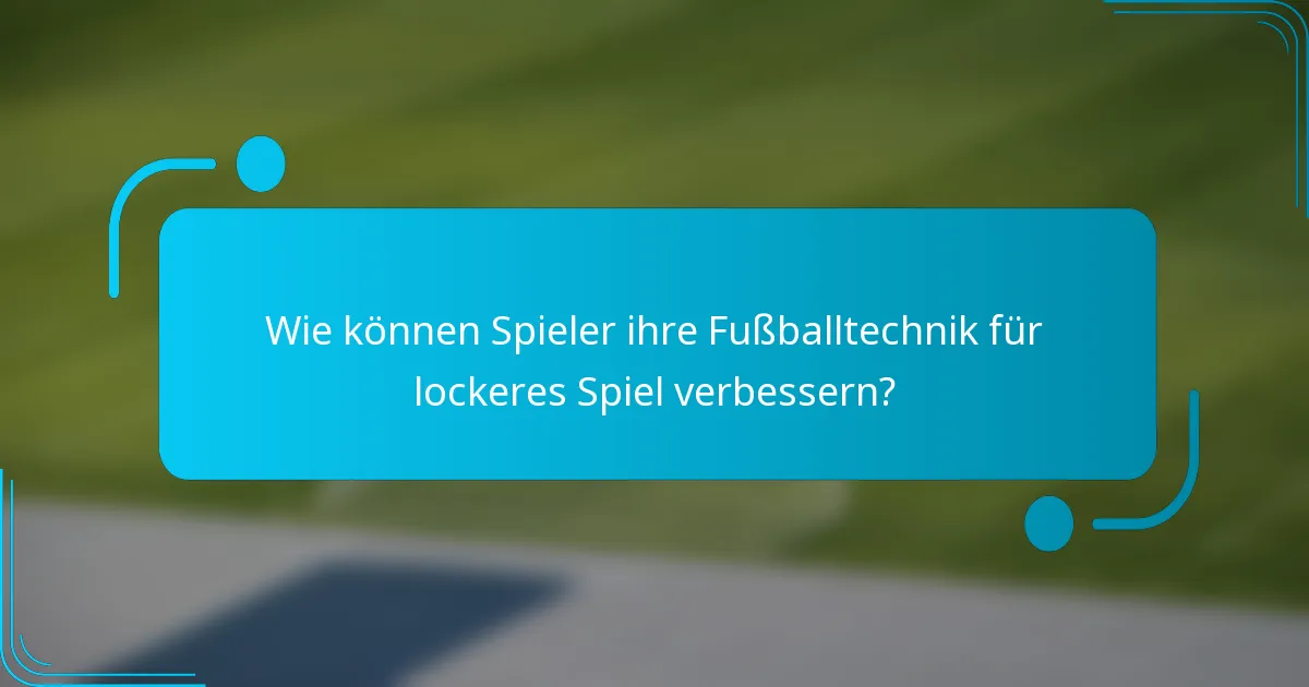Wie können Spieler ihre Fußballtechnik für lockeres Spiel verbessern?