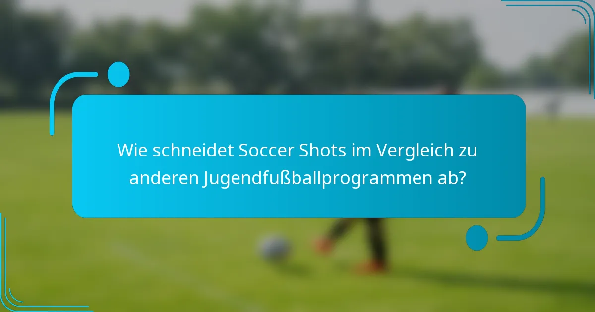 Wie schneidet Soccer Shots im Vergleich zu anderen Jugendfußballprogrammen ab?