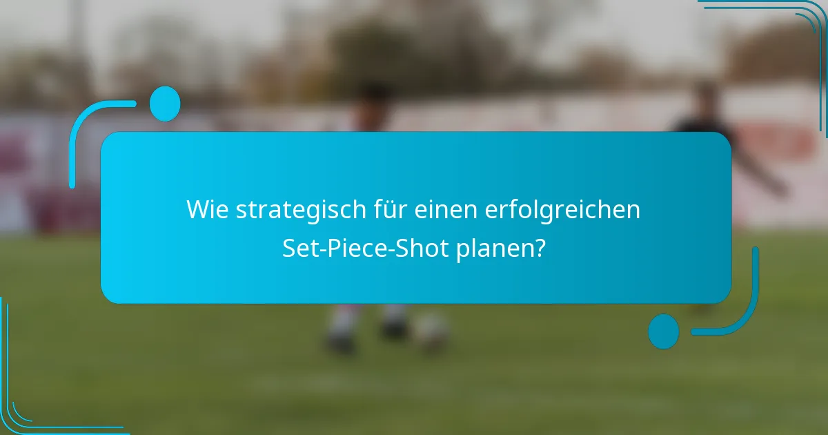 Wie strategisch für einen erfolgreichen Set-Piece-Shot planen?