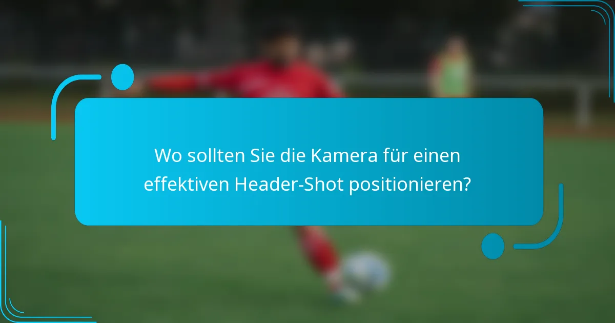 Wo sollten Sie die Kamera für einen effektiven Header-Shot positionieren?